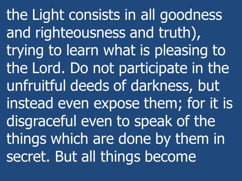 the Light consists in all goodness and righteousness and truth), trying to learn what is pleasing to the Lord.