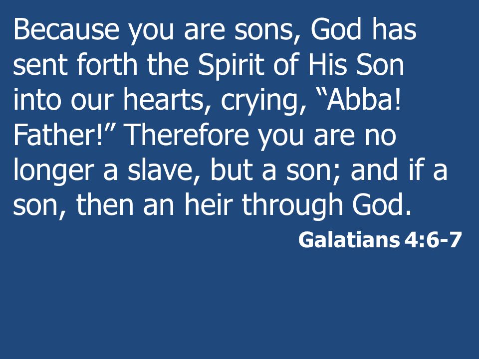 Because you are sons, God has sent forth the Spirit of His Son into our hearts, crying, Abba! Father! Therefore you are no longer a slave, but a son; and if a son, then an heir through God.