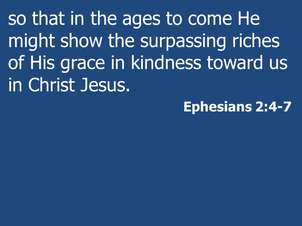 so that in the ages to come He might show the surpassing riches of His grace in kindness toward us in Christ Jesus.