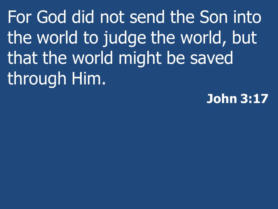 For God did not send the Son into the world to judge the world, but that the world might be saved through Him.