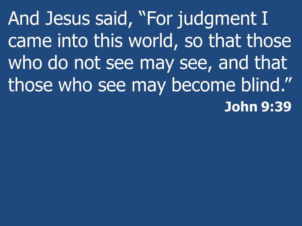 And Jesus said, For judgment I came into this world, so that those who do not see may see, and that those who see may become blind.