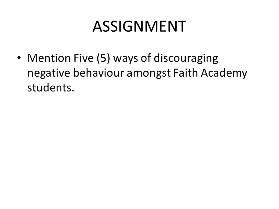 ASSIGNMENT Mention Five (5) ways of discouraging negative behaviour amongst Faith Academy students.