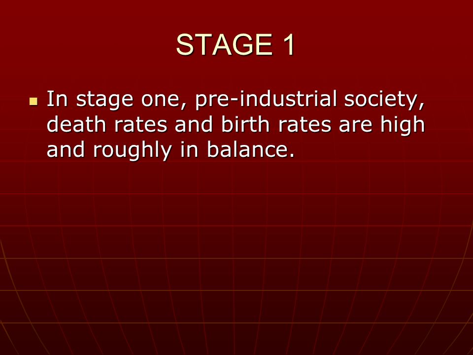 STAGE 1 In stage one, pre-industrial society, death rates and birth rates are high and roughly in balance.
