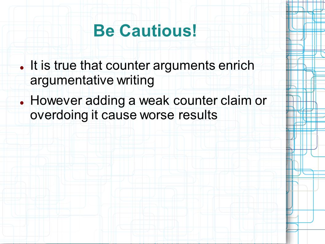 Be Cautious! It is true that counter arguments enrich argumentative writing.