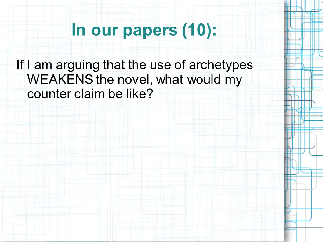 In our papers (10): If I am arguing that the use of archetypes WEAKENS the novel, what would my counter claim be like