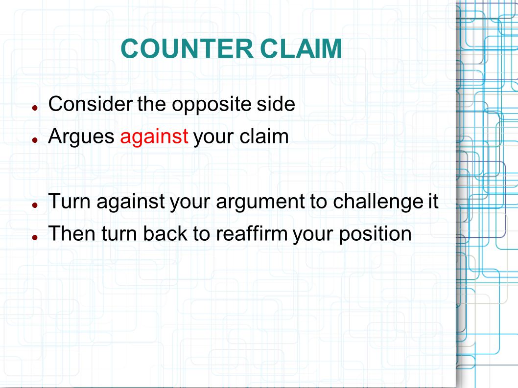 COUNTER CLAIM Consider the opposite side Argues against your claim
