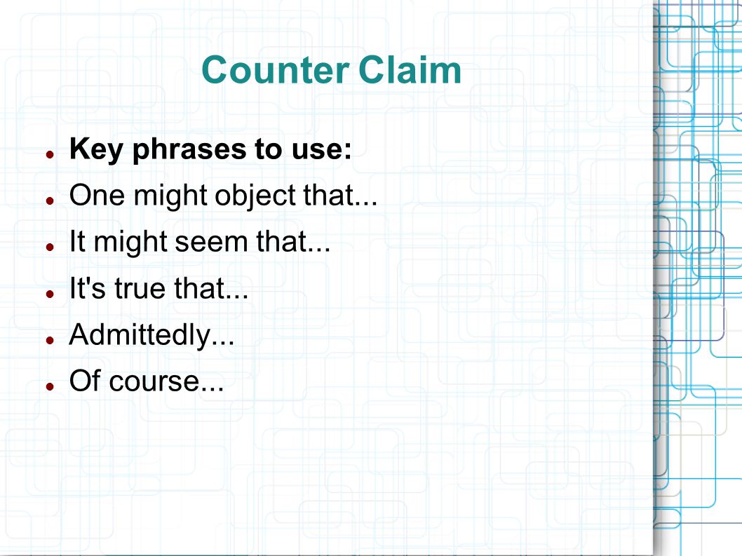 Counter Claim Key phrases to use: One might object that...