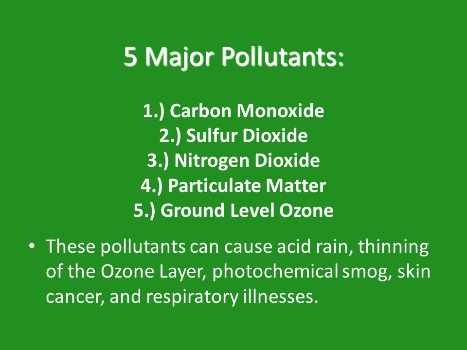 5 Major Pollutants: 1. ) Carbon Monoxide 2. ) Sulfur Dioxide 3