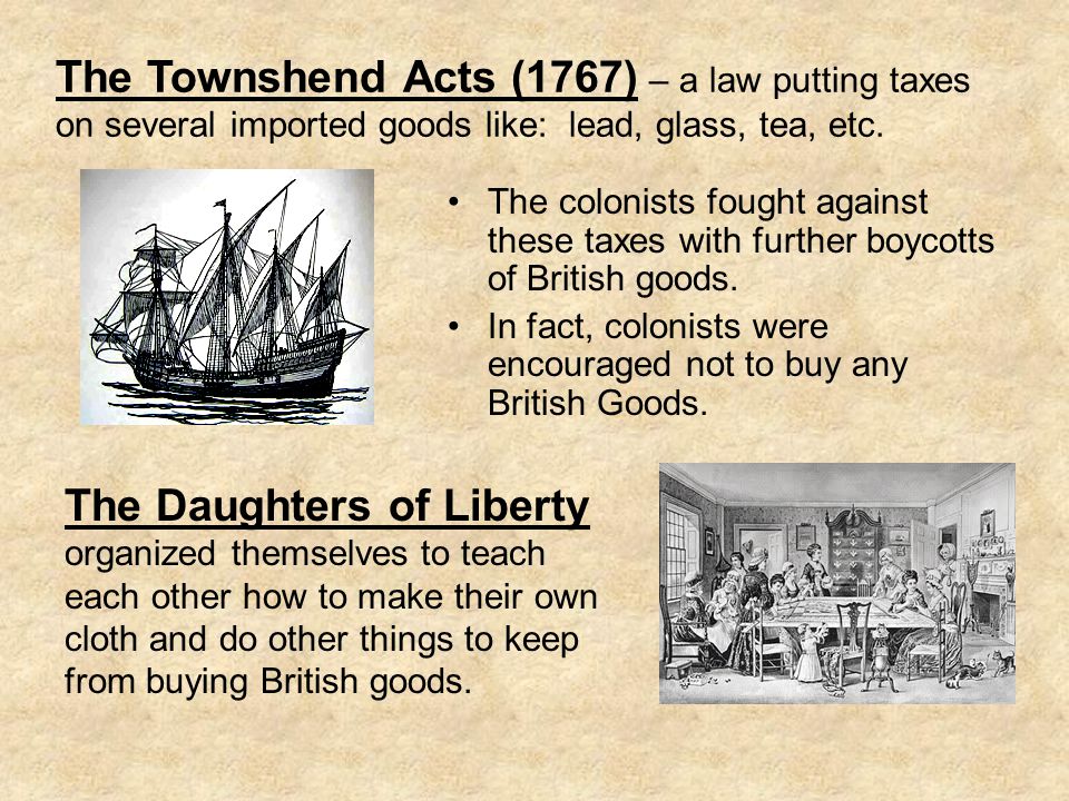 The Townshend Acts (1767) – a law putting taxes on several imported goods like: lead, glass, tea, etc.
