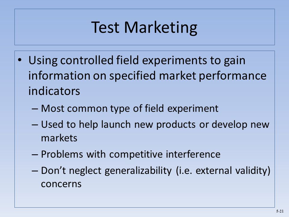 Test Marketing Using controlled field experiments to gain information on specified market performance indicators.