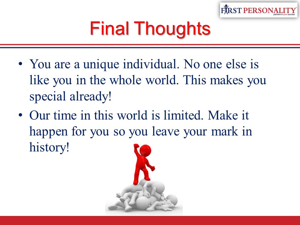 Final Thoughts You are a unique individual. No one else is like you in the whole world. This makes you special already!