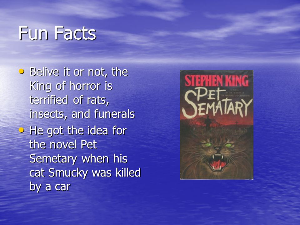 Fun Facts Belive it or not, the King of horror is terrified of rats, insects, and funerals.