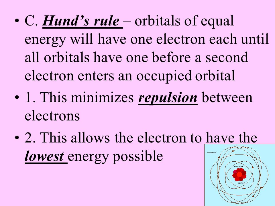 C. Hund’s rule – orbitals of equal energy will have one electron each until all orbitals have one before a second electron enters an occupied orbital