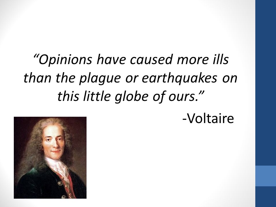Opinions have caused more ills than the plague or earthquakes on this little globe of ours. -Voltaire