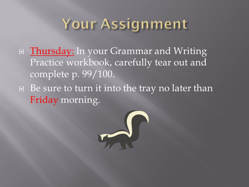 Your Assignment Thursday: In your Grammar and Writing Practice workbook, carefully tear out and complete p. 99/100.