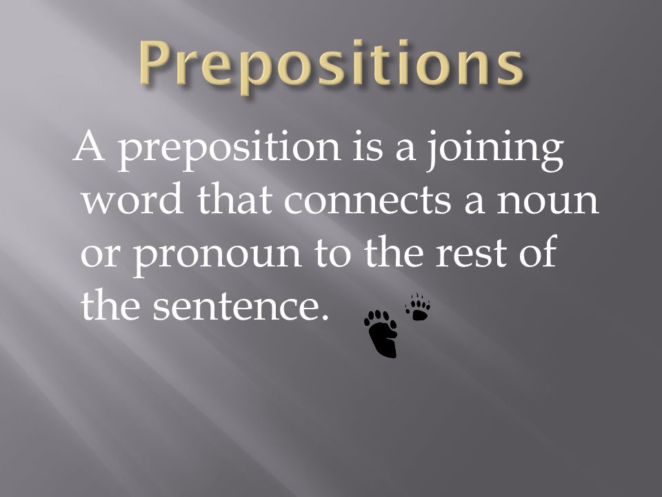 Prepositions A preposition is a joining word that connects a noun or pronoun to the rest of the sentence.
