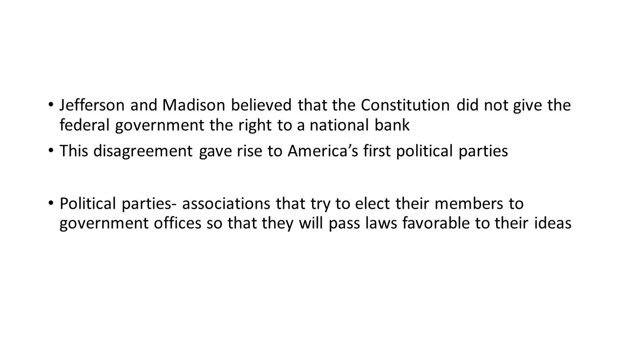Jefferson and Madison believed that the Constitution did not give the federal government the right to a national bank