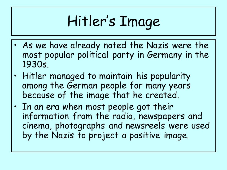 Hitler’s Image As we have already noted the Nazis were the most popular political party in Germany in the 1930s.