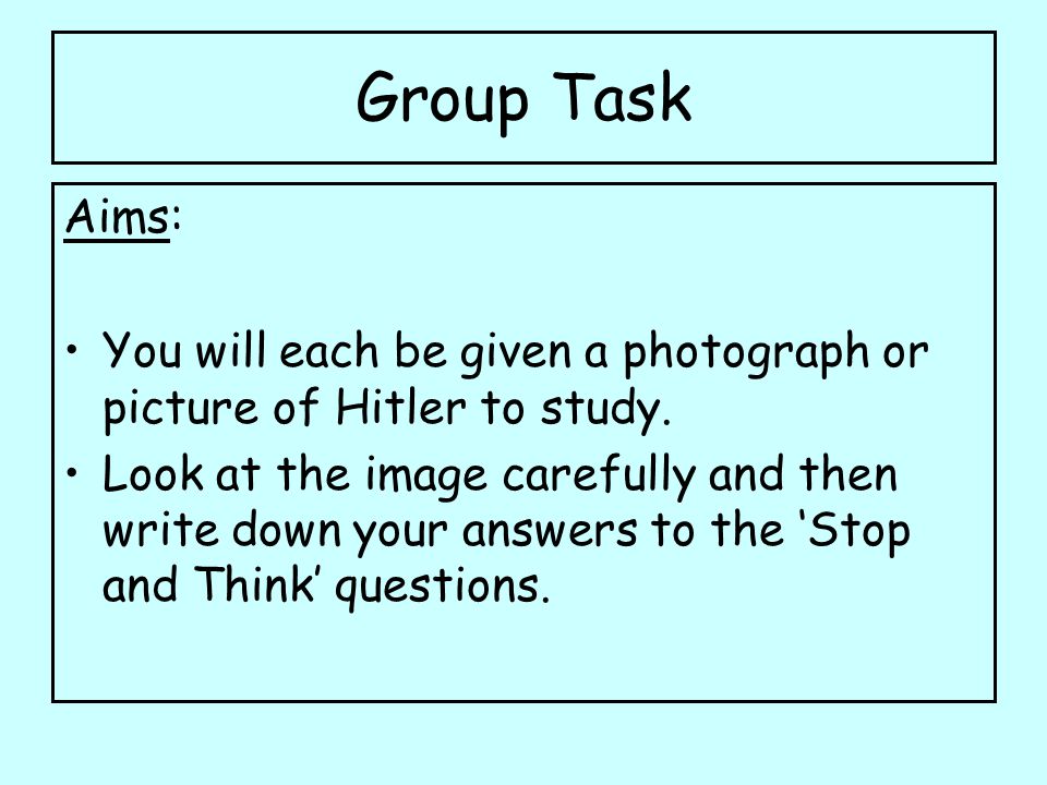 Group Task Aims: You will each be given a photograph or picture of Hitler to study.