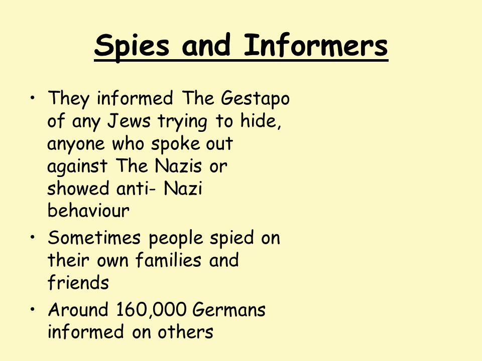 Spies and Informers They informed The Gestapo of any Jews trying to hide, anyone who spoke out against The Nazis or showed anti- Nazi behaviour.