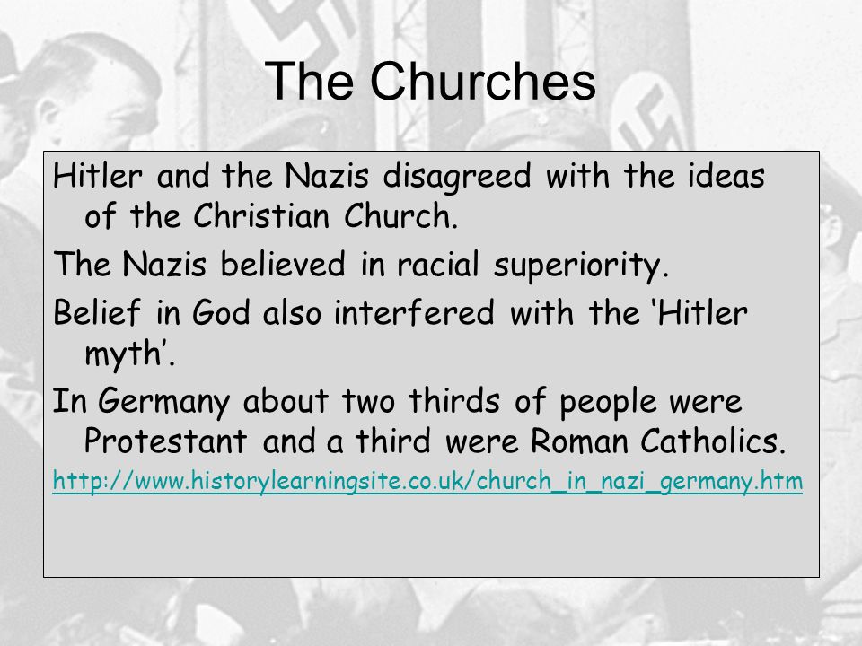 The Churches Hitler and the Nazis disagreed with the ideas of the Christian Church. The Nazis believed in racial superiority.