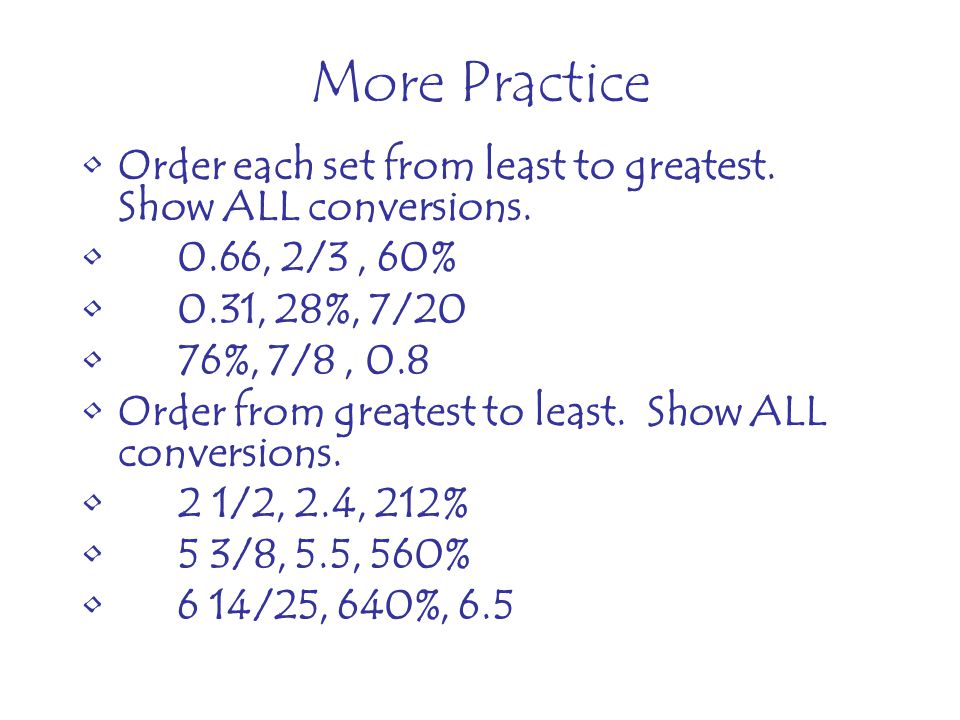 More Practice Order each set from least to greatest. Show ALL conversions. 0.66, 2/3 , 60% 0.31, 28%, 7/20.