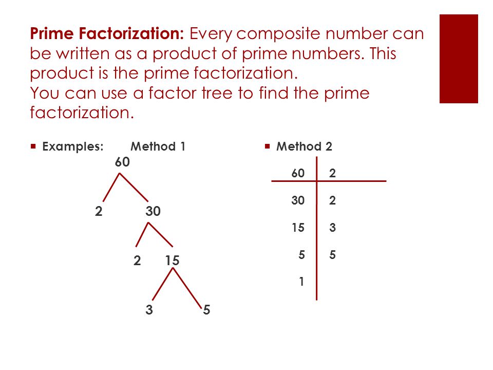 Prime Factorization: Every composite number can be written as a product of prime numbers. This product is the prime factorization. You can use a factor tree to find the prime factorization.