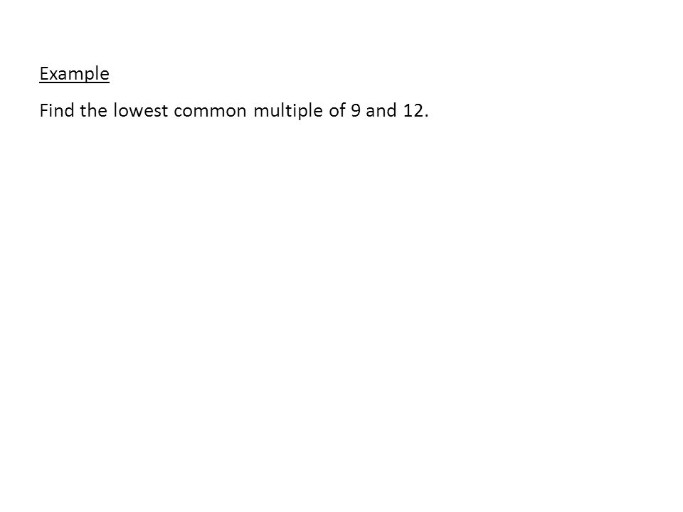 Example Find the lowest common multiple of 9 and 12.