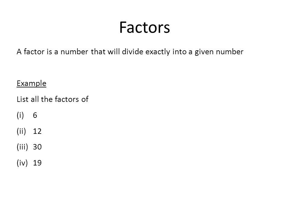 Factors A factor is a number that will divide exactly into a given number. Example. List all the factors of.