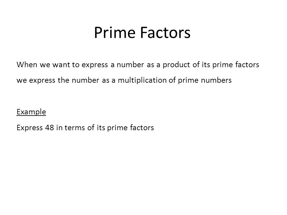 Prime Factors When we want to express a number as a product of its prime factors we express the number as a multiplication of prime numbers.