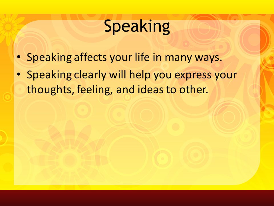 Speaking Speaking affects your life in many ways.