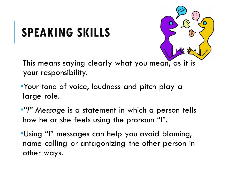 Speaking Skills This means saying clearly what you mean, as it is your responsibility. Your tone of voice, loudness and pitch play a large role.