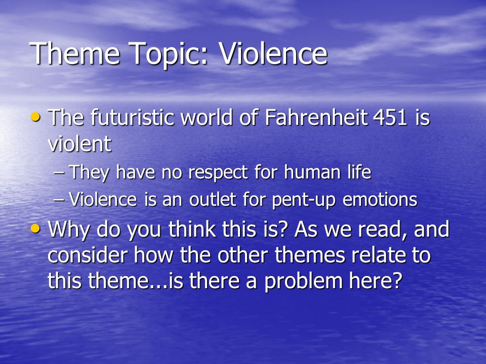 Theme Topic: Violence The futuristic world of Fahrenheit 451 is violent. They have no respect for human life.
