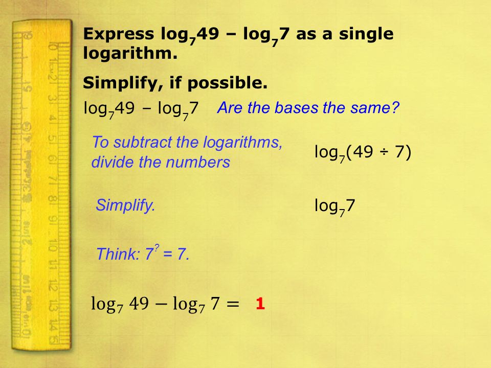 log 7 49− log 7 7= Express log749 – log77 as a single logarithm.