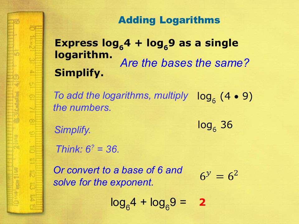 Are the bases the same 6 𝑦 = 6 2 log64 + log69 = Adding Logarithms