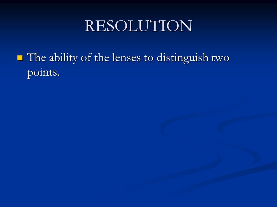 RESOLUTION The ability of the lenses to distinguish two points.