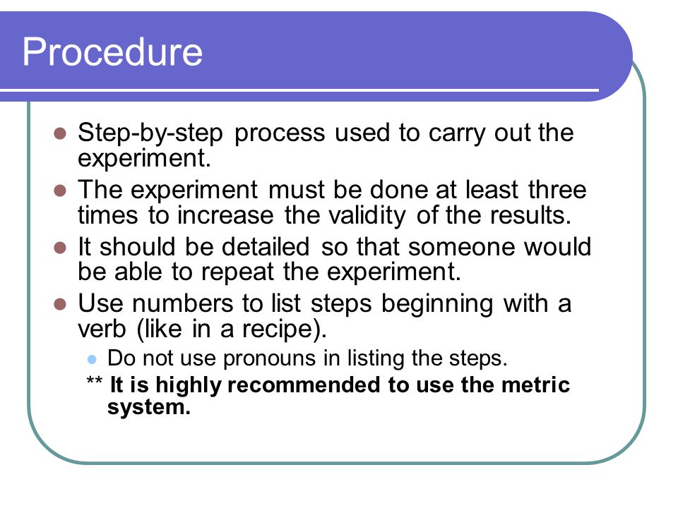 Procedure Step-by-step process used to carry out the experiment.