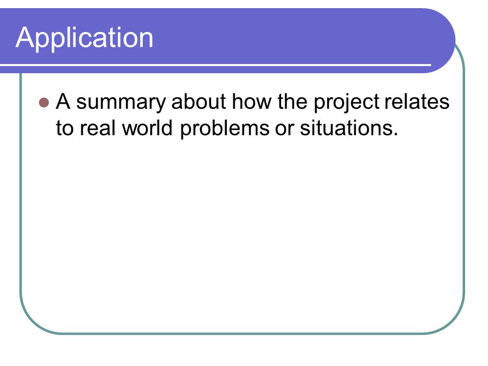 Application A summary about how the project relates to real world problems or situations.