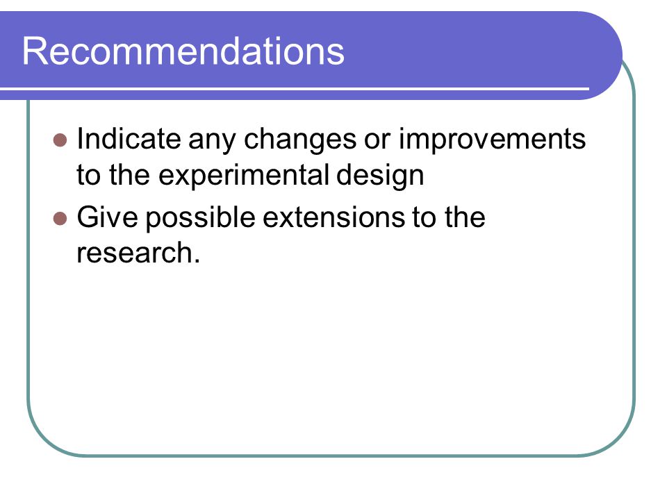 Recommendations Indicate any changes or improvements to the experimental design.