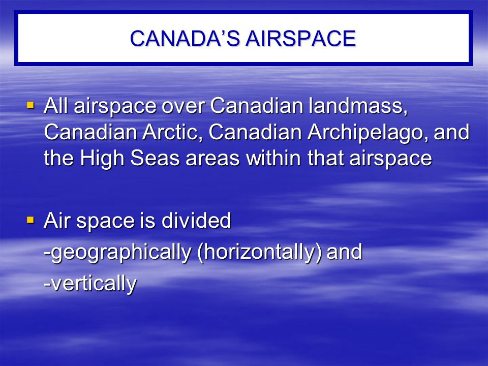 CANADA’S AIRSPACE All airspace over Canadian landmass, Canadian Arctic, Canadian Archipelago, and the High Seas areas within that airspace.