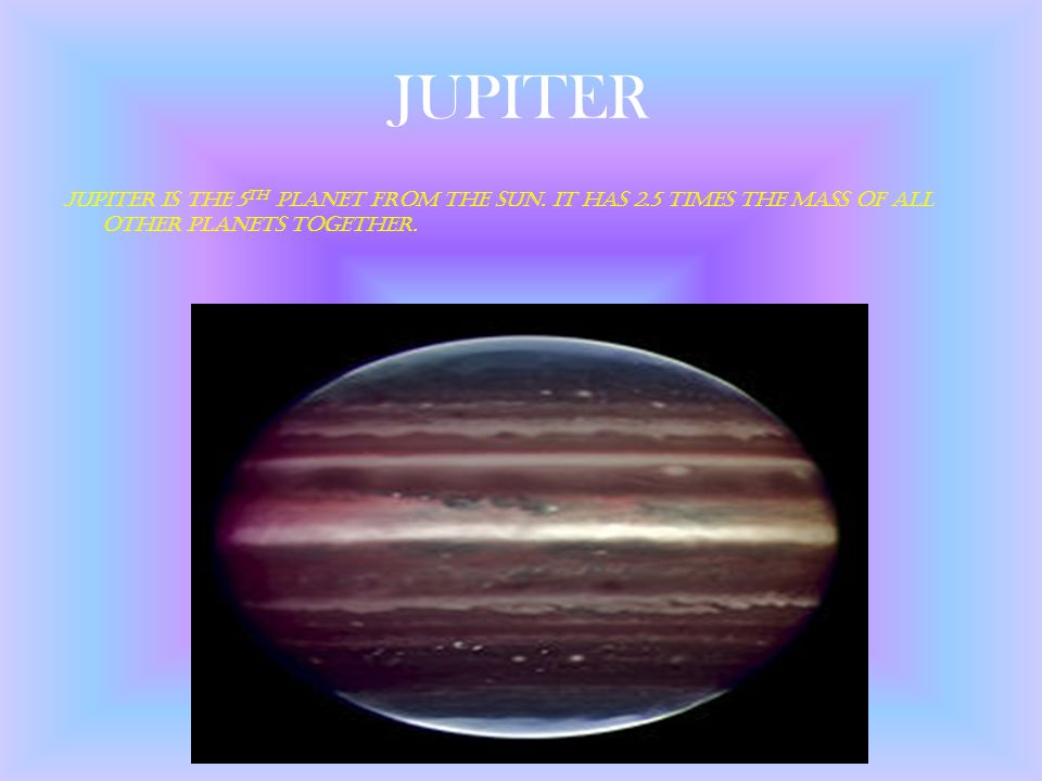 JUPITER Jupiter is the 5th planet from the sun.
