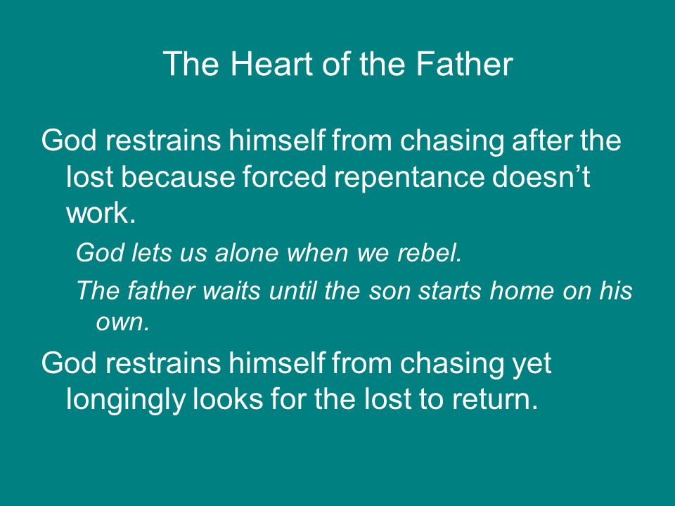 The Heart of the Father God restrains himself from chasing after the lost because forced repentance doesn’t work.