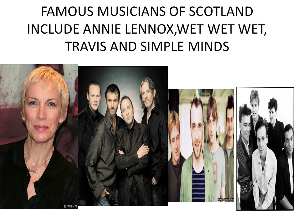 FAMOUS MUSICIANS OF SCOTLAND INCLUDE ANNIE LENNOX,WET WET WET, TRAVIS AND SIMPLE MINDS