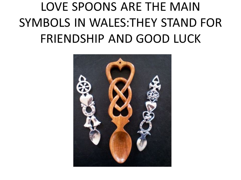 LOVE SPOONS ARE THE MAIN SYMBOLS IN WALES:THEY STAND FOR FRIENDSHIP AND GOOD LUCK