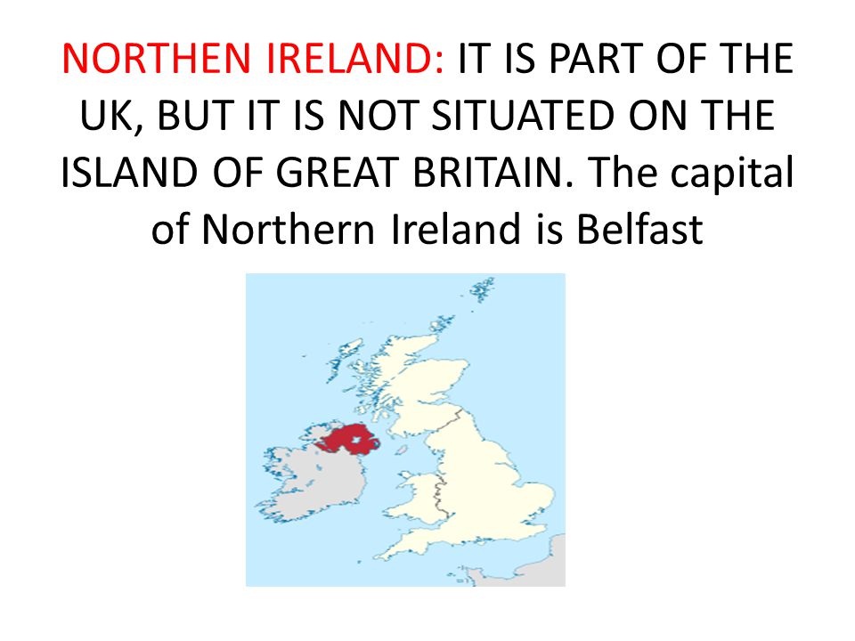 NORTHEN IRELAND: IT IS PART OF THE UK, BUT IT IS NOT SITUATED ON THE ISLAND OF GREAT BRITAIN.