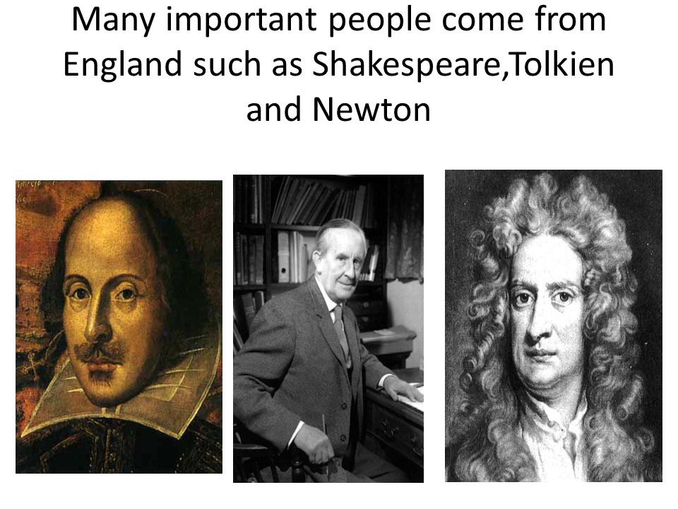 Many important people come from England such as Shakespeare,Tolkien and Newton