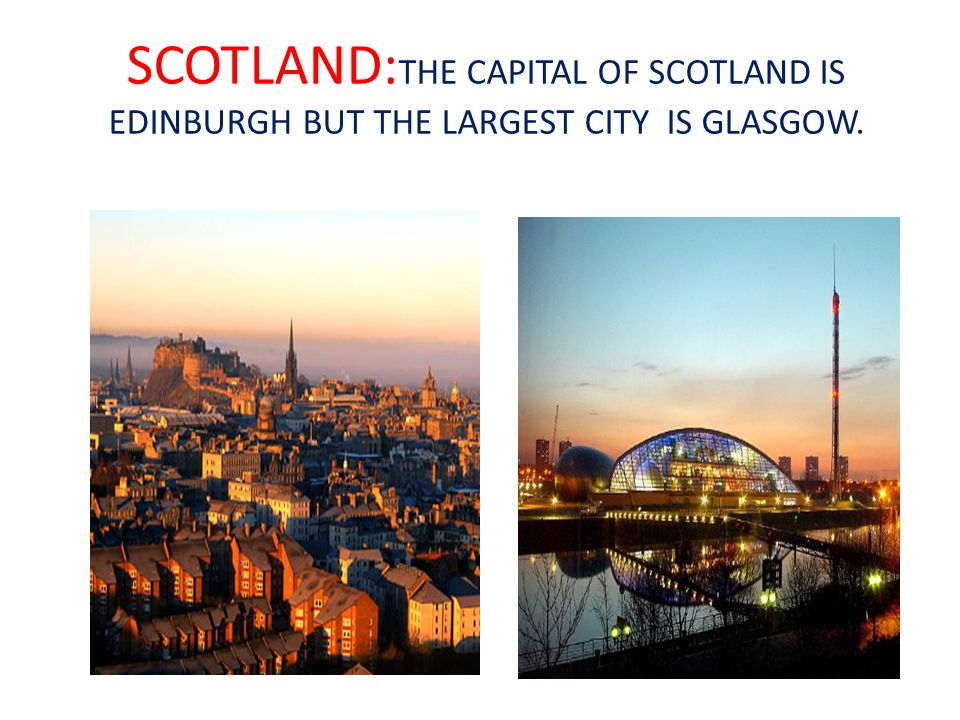 SCOTLAND:THE CAPITAL OF SCOTLAND IS EDINBURGH BUT THE LARGEST CITY IS GLASGOW.