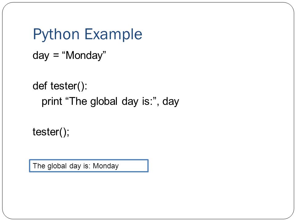 Python Example day = Monday def tester(): print The global day is: , day tester(); The global day is: Monday.