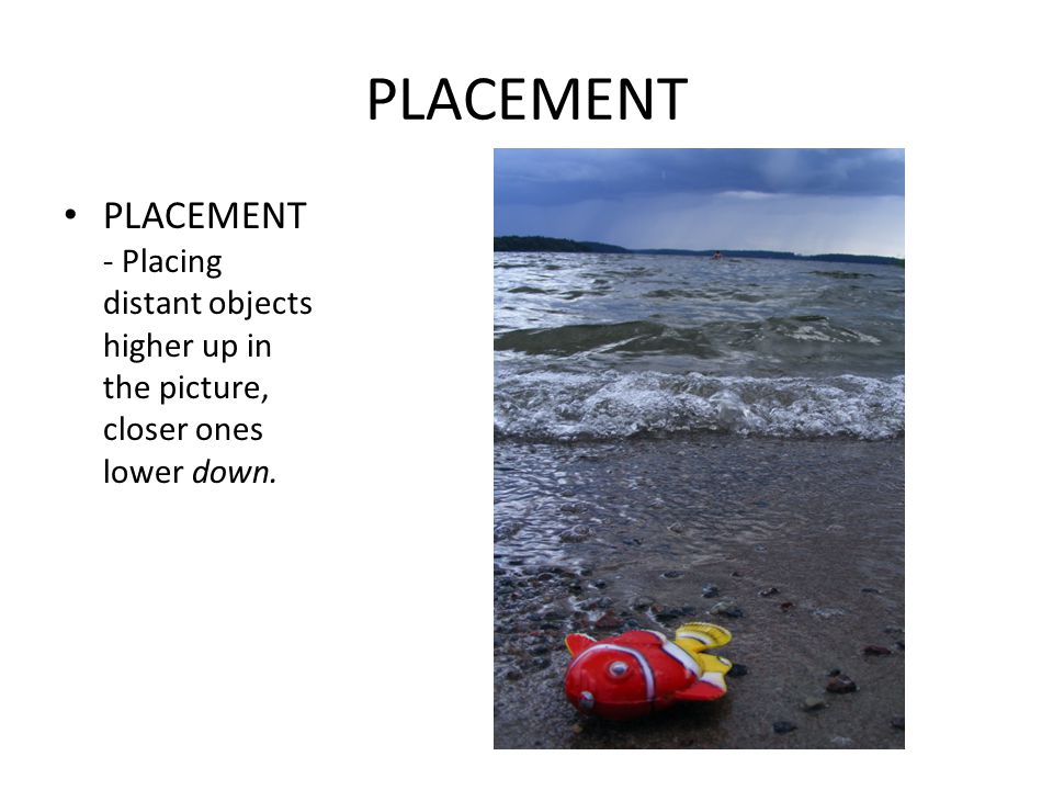 PLACEMENT PLACEMENT - Placing distant objects higher up in the picture, closer ones lower down.
