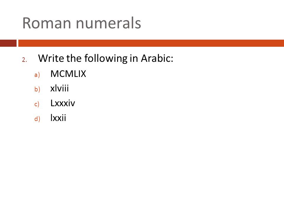 Roman numerals Write the following in Arabic: MCMLIX xlviii Lxxxiv